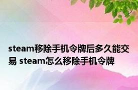 steam移除手机令牌后多久能交易 steam怎么移除手机令牌