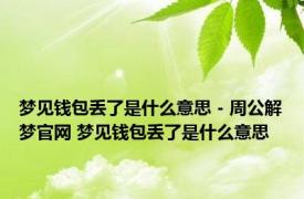 梦见钱包丢了是什么意思 - 周公解梦官网 梦见钱包丢了是什么意思