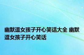 幽默逗女孩子开心笑话大全 幽默逗女孩子开心笑话