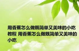 用香蕉怎么做既简单又美味的小吃教程 用香蕉怎么做既简单又美味的小吃