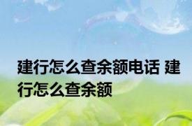 建行怎么查余额电话 建行怎么查余额