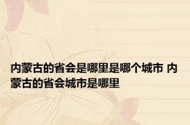 内蒙古的省会是哪里是哪个城市 内蒙古的省会城市是哪里