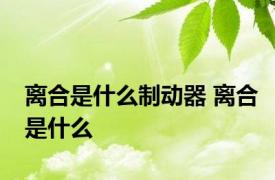 离合是什么制动器 离合是什么