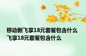 移动新飞享18元套餐包含什么 飞享18元套餐包含什么