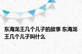 东海龙王几个儿子的故事 东海龙王几个儿子叫什么