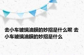 去小车玻璃油膜的妙招是什么呢 去小车玻璃油膜的妙招是什么