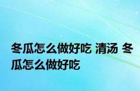 冬瓜怎么做好吃 清汤 冬瓜怎么做好吃