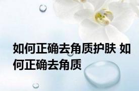 如何正确去角质护肤 如何正确去角质