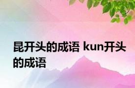 昆开头的成语 kun开头的成语