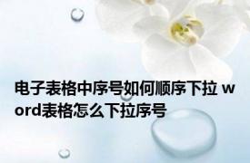 电子表格中序号如何顺序下拉 word表格怎么下拉序号