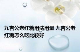 九吉公老红糖用法用量 九吉公老红糖怎么吃比较好