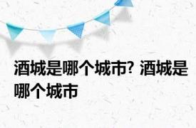 酒城是哪个城市? 酒城是哪个城市