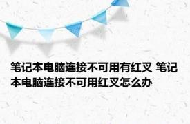 笔记本电脑连接不可用有红叉 笔记本电脑连接不可用红叉怎么办