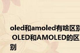 oled和amoled有啥区别 OLED和AMOLED的区别