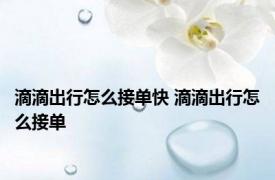 滴滴出行怎么接单快 滴滴出行怎么接单