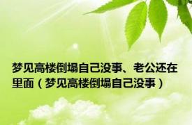 梦见高楼倒塌自己没事、老公还在里面（梦见高楼倒塌自己没事）