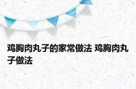 鸡胸肉丸子的家常做法 鸡胸肉丸子做法