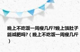 晚上不吃饭一周瘦几斤?晚上饿肚子能减肥吗?（晚上不吃饭一周瘦几斤）