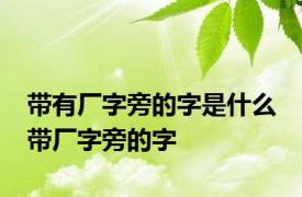 带有厂字旁的字是什么 带厂字旁的字