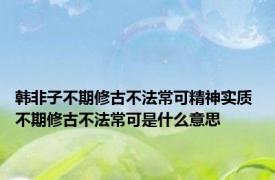 韩非子不期修古不法常可精神实质 不期修古不法常可是什么意思