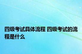 四级考试具体流程 四级考试的流程是什么