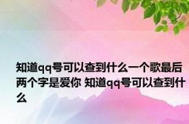 知道qq号可以查到什么一个歌最后两个字是爱你 知道qq号可以查到什么