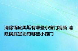 清除锅底黑垢有哪些小窍门视频 清除锅底黑垢有哪些小窍门