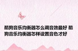 酷狗音乐均衡器怎么调音效最好 酷狗音乐均衡器怎样设置音色才好