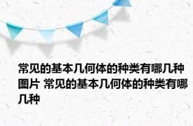 常见的基本几何体的种类有哪几种图片 常见的基本几何体的种类有哪几种