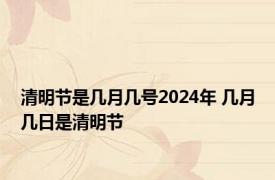 清明节是几月几号2024年 几月几日是清明节