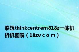 联想thinkcentrem818z一体机拆机图解（18zv c o m）