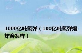 1000亿吨氢弹（100亿吨氢弹爆炸会怎样）