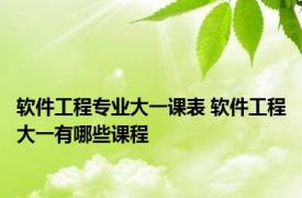 软件工程专业大一课表 软件工程大一有哪些课程