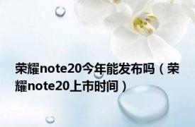 荣耀note20今年能发布吗（荣耀note20上市时间）