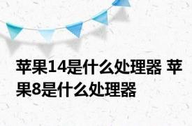 苹果14是什么处理器 苹果8是什么处理器