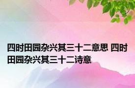 四时田园杂兴其三十二意思 四时田园杂兴其三十二诗意