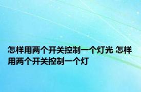 怎样用两个开关控制一个灯光 怎样用两个开关控制一个灯