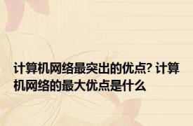 计算机网络最突出的优点? 计算机网络的最大优点是什么