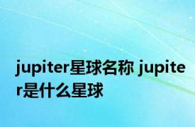 jupiter星球名称 jupiter是什么星球