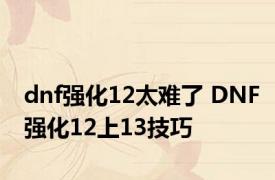 dnf强化12太难了 DNF强化12上13技巧