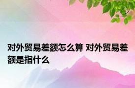 对外贸易差额怎么算 对外贸易差额是指什么