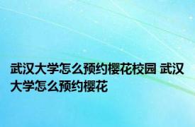 武汉大学怎么预约樱花校园 武汉大学怎么预约樱花