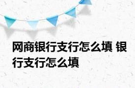 网商银行支行怎么填 银行支行怎么填