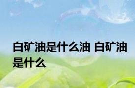 白矿油是什么油 白矿油是什么