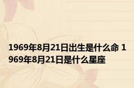 1969年8月21日出生是什么命 1969年8月21日是什么星座