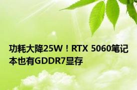 功耗大降25W！RTX 5060笔记本也有GDDR7显存