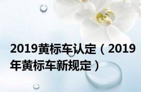 2019黄标车认定（2019年黄标车新规定）