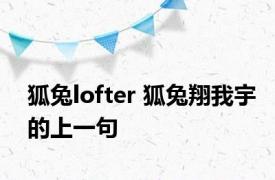 狐兔lofter 狐兔翔我宇的上一句