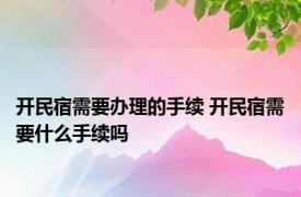 开民宿需要办理的手续 开民宿需要什么手续吗