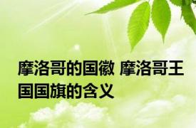 摩洛哥的国徽 摩洛哥王国国旗的含义